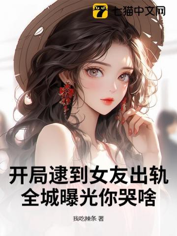 开局逮到女友出轨，全城曝光你哭啥？