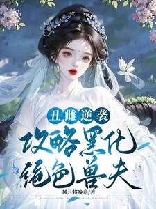 丑雌逆袭，攻略黑化绝色兽夫