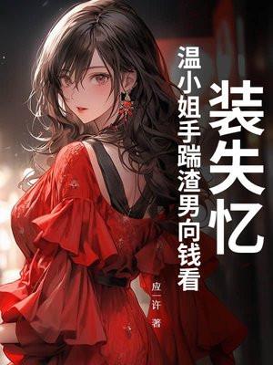 装失忆，温小姐手踹渣男向钱看