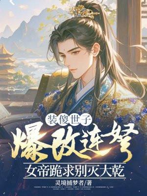 装傻世子爆改连弩，女帝跪求别灭大乾
