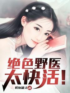 绝色野医太快活!