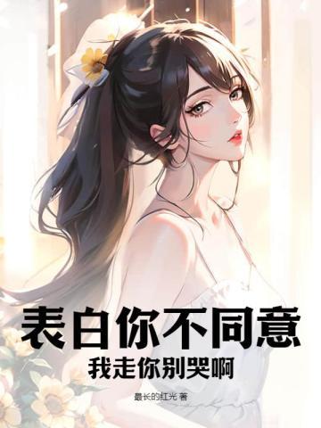 表白你不同意，我走你别哭啊