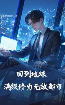 回到地球:满级修为无敌都市