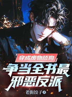 穿成废物舔狗,争当全书最邪恶反派