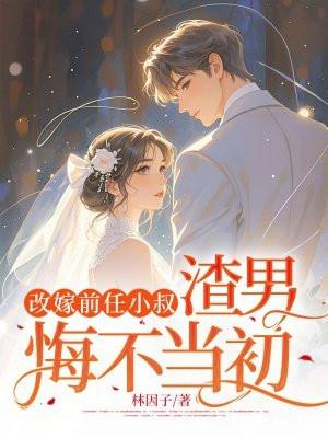 改嫁前任小叔，渣男悔不当初