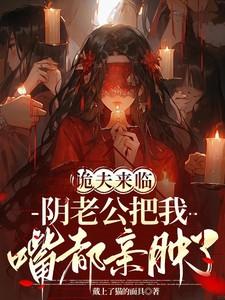 诡夫来临，阴老公把我嘴都亲肿了