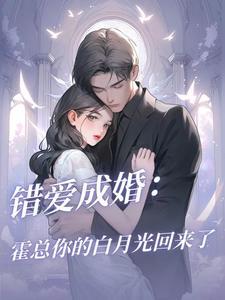 错爱成婚：霍总你的白月光回来了