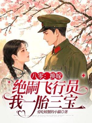 八零：换嫁绝嗣飞行员我一胎三宝