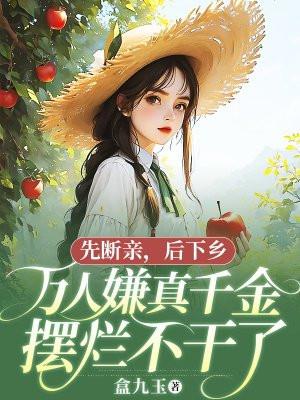 先断亲，后下乡，万人嫌真千金摆烂不干了