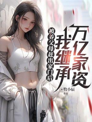 被养父母赶出家门后，我继承万亿家资