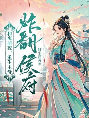 和离前夜，重生主母炸翻侯府