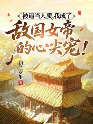 被逼当人质，我成了敌国女帝的心尖宠！