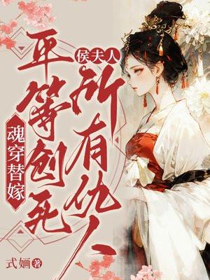 魂穿替嫁，侯夫人平等创死所有仇人