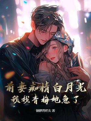 前妻痴情白月光，我找青梅她急了