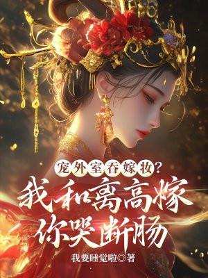 宠外室吞嫁妆？我和离高嫁你哭断肠