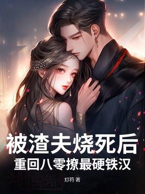 被渣夫烧死后，重回八零撩最硬铁汉