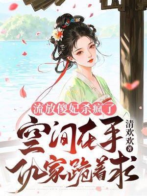 流放傻妃杀疯了:空间在手仇家跪着求