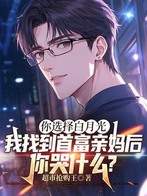 你选择白月光，我找到首富亲妈后，你哭什么？