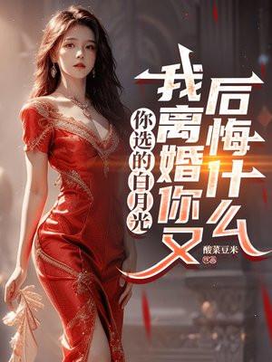 你选的白月光，我离婚你又后悔什么