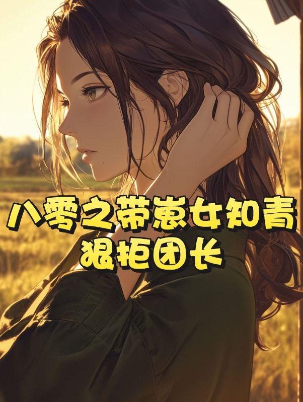 八零之带崽女知青狠拒团长