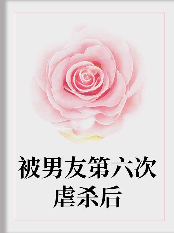 被男友第六次虐杀后