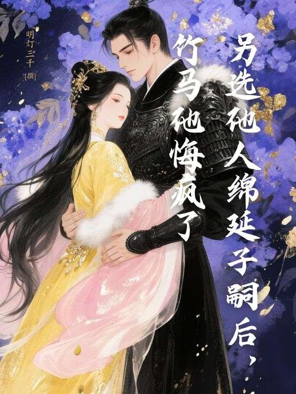 另选他人绵延子嗣后，竹马他悔疯了