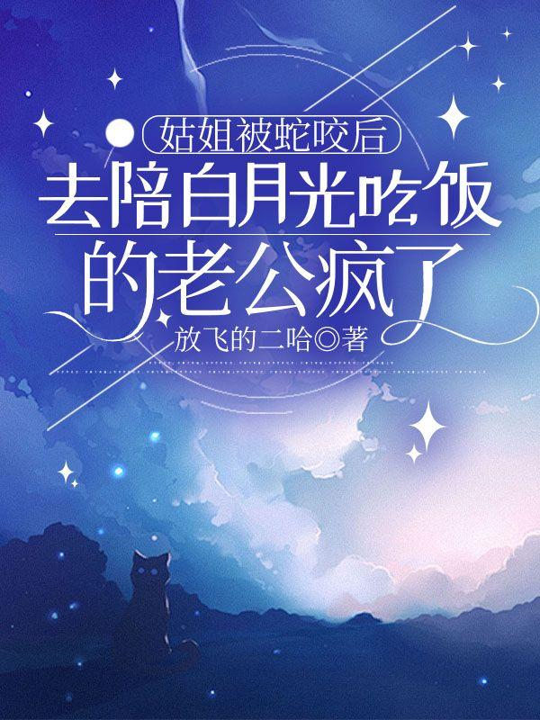 姑姐被蛇咬后，去陪白月光吃饭的老公疯了