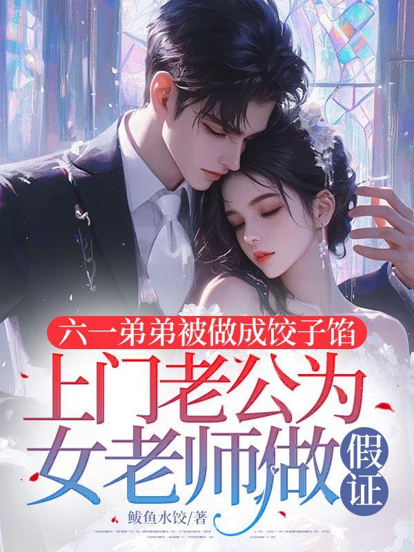 六一弟弟被做成饺子馅，上门老公为女老师做假证