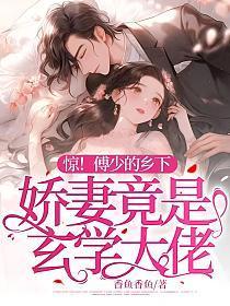 惊!傅少的乡下娇妻竟是玄学大佬 惊!傅少的乡下娇妻竟是玄学大佬