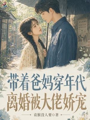 带着爸妈穿年代,离婚被大佬娇宠 带着爸妈穿年代,离婚被大佬娇宠