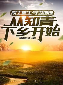 院士重生:守卫地球,从知青下乡开始