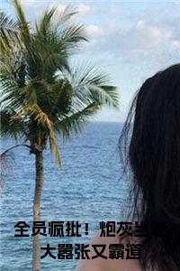 全员疯批！炮灰当老大嚣张又霸道后续阅读