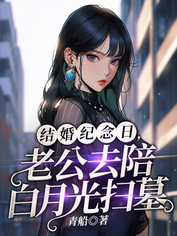 结婚纪念日,老公去陪白月光扫墓