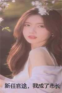 新任官途，我成了市长红人(王子枫袁雯洁)