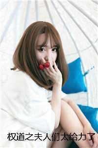 权道之夫人们太给力了李静怡林皓全 权道之夫人们太给力了李静怡林皓全