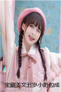 宝藏美文五岁小奶包成了亿万团宠 免费