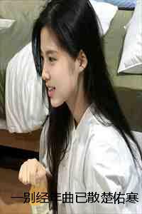 一别经年曲已散楚佑寒叶秋漓完本+楚佑寒叶秋漓一口气阅读