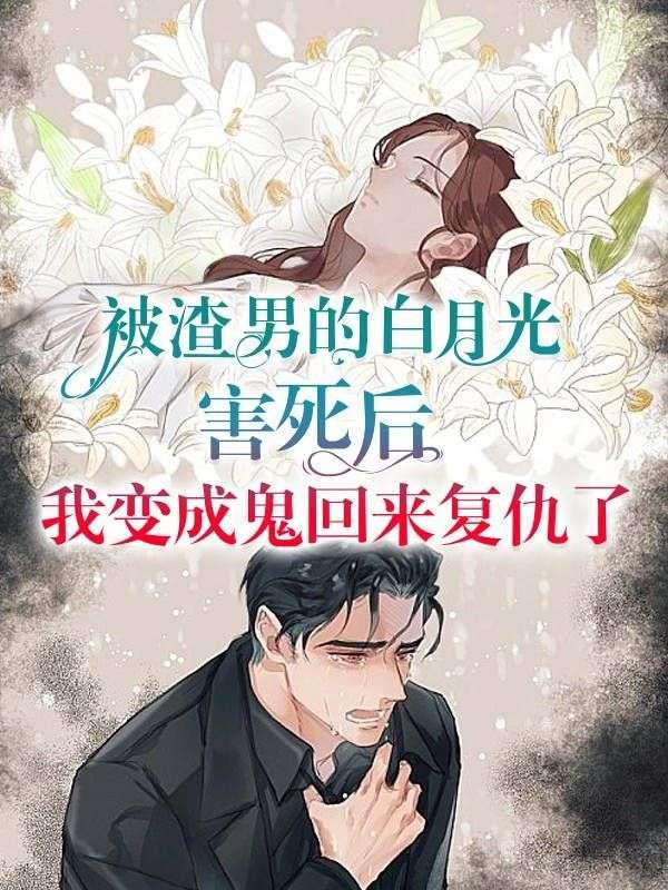 被渣男的白月光害死后我变成鬼回来复仇了