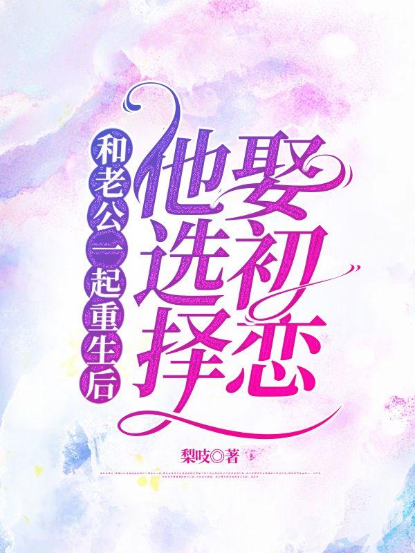 和老公一起重生后，他选择娶初恋