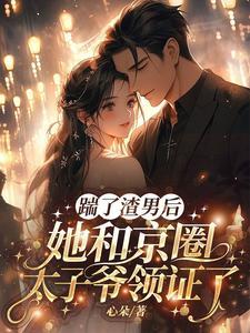 踹了渣男，她和京圈太子爷领证了