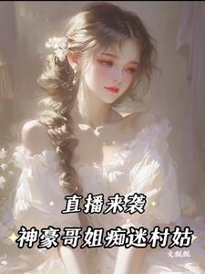 直播来袭：神豪哥姐痴迷村姑