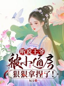 听说王爷被小通房狠狠拿捏了！