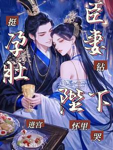 挺孕肚进宫，臣妻钻陛下怀里哭