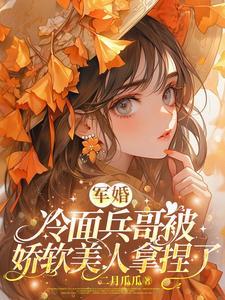 军婚：冷面兵哥被娇软美人拿捏了