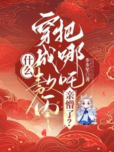 什么，穿成敖丙把哪吒亲懵了？