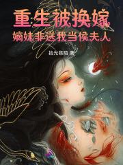 重生被换嫁，嫡妹非送我当侯夫人
