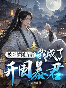 被亲爹抛弃后，我成了开国暴君