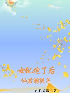 女配跑了后，仙君孵孩子