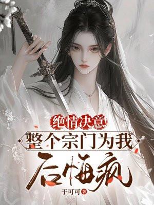 绝情决意！整个宗门为我后悔疯！
