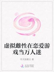 虚拟雌性在恋爱游戏当万人迷